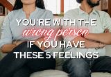 You’re With The Wrong Person If You Have These 5 Feelings